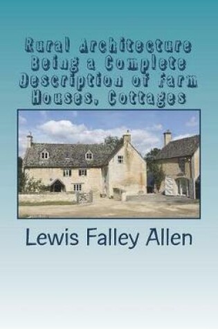 Cover of Rural Architecture Being a Complete Description of Farm Houses, Cottages