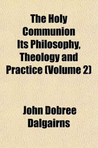 Cover of The Holy Communion Its Philosophy, Theology and Practice (Volume 2)