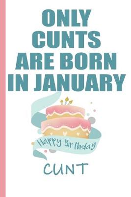 Book cover for Only Cunts are Born in January Happy Birthday Cunt