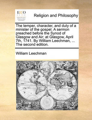 Book cover for The Temper, Character, and Duty of a Minister of the Gospel. a Sermon Preached Before the Synod of Glasgow and Air; At Glasgow, April 7th, 1741. by William Leechman, ... the Second Edition.