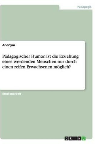 Cover of Padagogischer Humor. Ist die Erziehung eines werdenden Menschen nur durch einen reifen Erwachsenen moeglich?