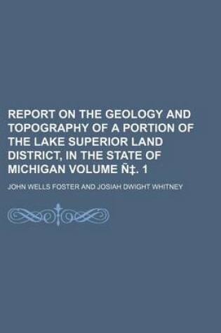 Cover of Report on the Geology and Topography of a Portion of the Lake Superior Land District, in the State of Michigan Volume N . 1