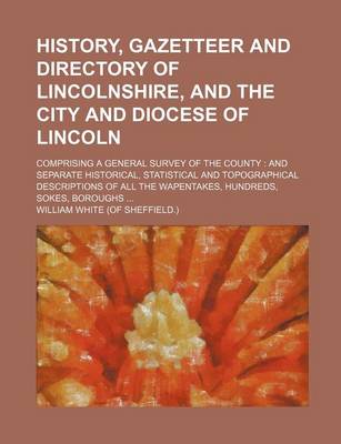 Book cover for History, Gazetteer and Directory of Lincolnshire, and the City and Diocese of Lincoln; Comprising a General Survey of the County and Separate Historical, Statistical and Topographical Descriptions of All the Wapentakes, Hundreds, Sokes, Boroughs