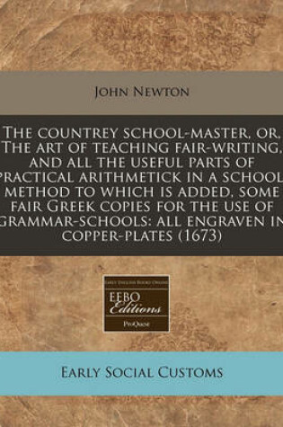 Cover of The Countrey School-Master, Or, the Art of Teaching Fair-Writing, and All the Useful Parts of Practical Arithmetick in a School-Method to Which Is Added, Some Fair Greek Copies for the Use of Grammar-Schools