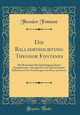 Book cover for Die Balladendichtung Theodor Fontanes: Mit Besonderer Berücksichtigung Seiner Bearbeitungen Altenglischer und Altschottischer Balladen aus den Sammlungen von Percy und Scott (Classic Reprint)