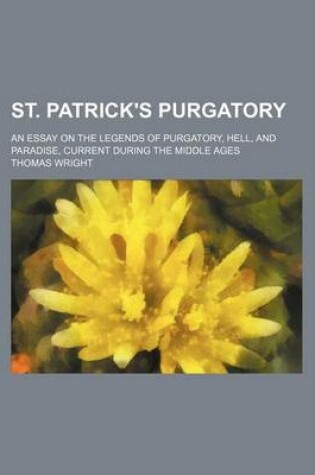 Cover of St. Patrick's Purgatory; An Essay on the Legends of Purgatory, Hell, and Paradise, Current During the Middle Ages