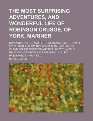 Book cover for The Most Surprising Adventures, and Wonderful Life of Robinson Crusoe, of York, Mariner; Containing a Full and Particular Account How He Lived Eight and Twenty Years in an Uninhabited Island, on the Coast of America, &C. with a True Relation How He Was a