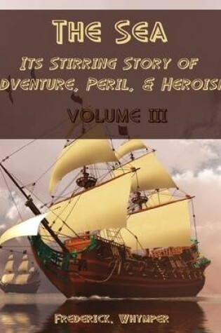 Cover of The Sea : Its Stirring Story of Adventure, Peril, & Heroism, Volume III (Illustrated)