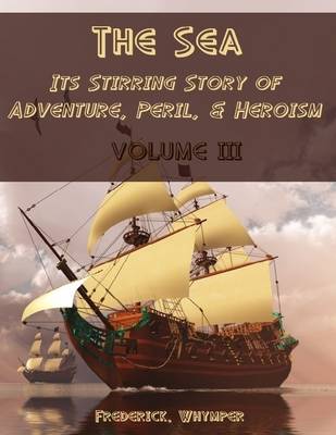 Book cover for The Sea : Its Stirring Story of Adventure, Peril, & Heroism, Volume III (Illustrated)