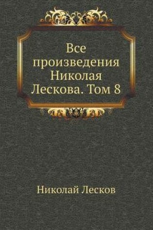 Cover of Все произведения Николая Лескова. Том 8