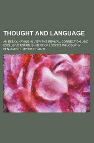 Cover of Thought and Language; An Essay, Having in View the Revival, Correction, and Exclusive Establishment of Locke's Philosophy