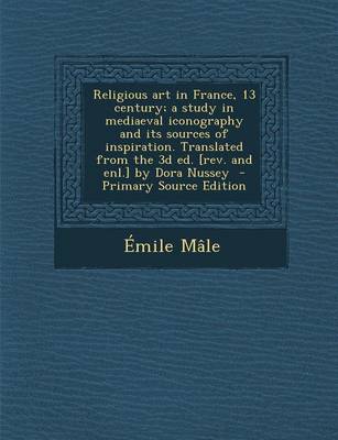 Book cover for Religious Art in France, 13 Century; A Study in Mediaeval Iconography and Its Sources of Inspiration. Translated from the 3D Ed. [Rev. and Enl.] by Dora Nussey - Primary Source Edition