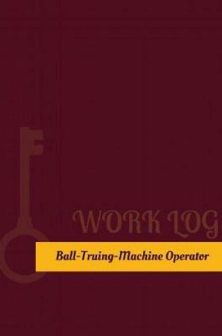 Cover of Ball Truing Machine Operator Work Log