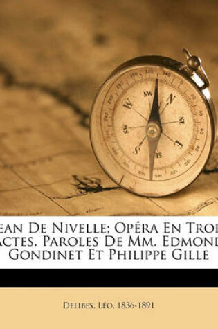 Cover of Jean de Nivelle; Opera En Trois Actes. Paroles de MM. Edmond Gondinet Et Philippe Gille
