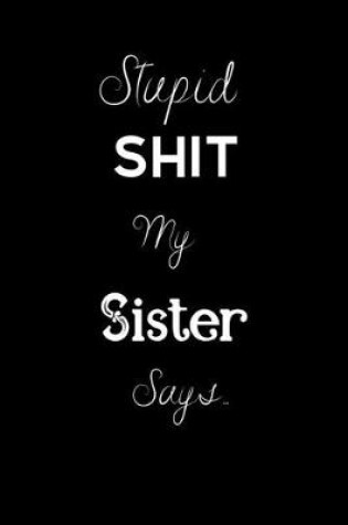 Cover of Stupid Shit My Sister Says..