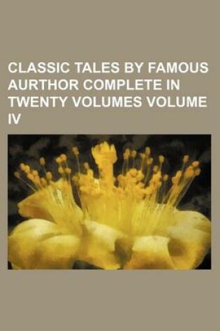 Cover of Classic Tales by Famous Aurthor Complete in Twenty Volumes Volume IV