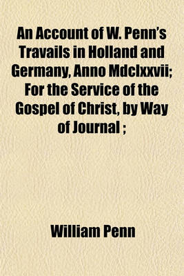 Book cover for An Account of W. Penn's Travails in Holland and Germany, Anno MDCLXXVII; For the Service of the Gospel of Christ, by Way of Journal;