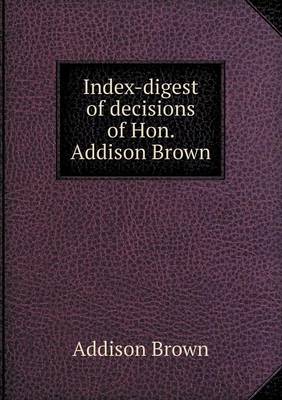 Book cover for Index-digest of decisions of Hon. Addison Brown