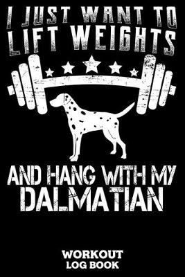 Book cover for I Just Want To Lift Weights And Hang With My Dalmatian Workout Log Book