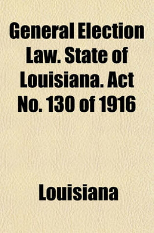 Cover of General Election Law. State of Louisiana. ACT No. 130 of 1916