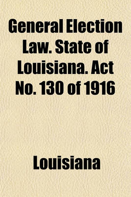 Book cover for General Election Law. State of Louisiana. ACT No. 130 of 1916