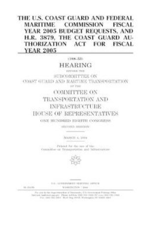 Cover of The U.S. Coast Guard and Federal Maritime Commission fiscal year 2005 budget requests, and H.R. 3879, the Coast Guard Authorization Act for fiscal year 2005