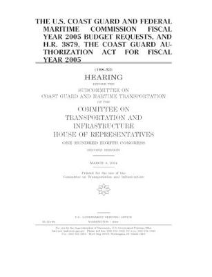 Book cover for The U.S. Coast Guard and Federal Maritime Commission fiscal year 2005 budget requests, and H.R. 3879, the Coast Guard Authorization Act for fiscal year 2005
