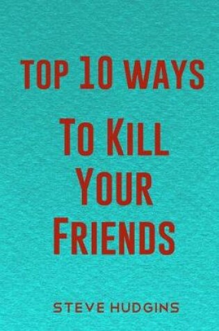 Cover of Top 10 Ways To Kill Your Friends