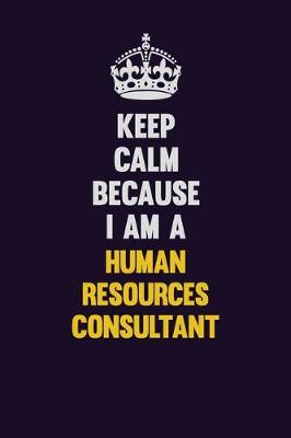 Book cover for Keep Calm Because I Am A Human Resources Consultant