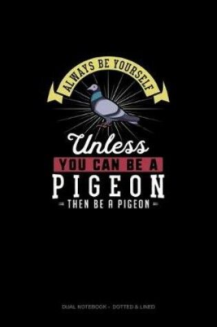 Cover of Always Be Yourself Unless You Can Be A Pigeon Then Be A Pigeon