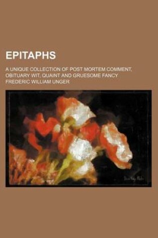 Cover of Epitaphs; A Unique Collection of Post Mortem Comment, Obituary Wit, Quaint and Gruesome Fancy