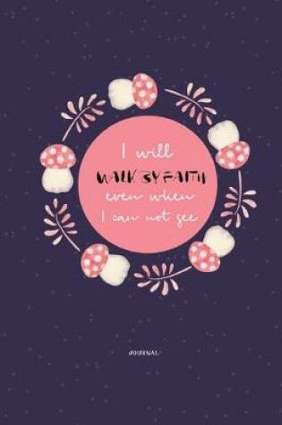 Cover of I Will Walk by Faith Even When I Can Not See Journal