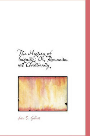 Cover of The Mystery of Iniquity; Or, Romanism Not Christianity