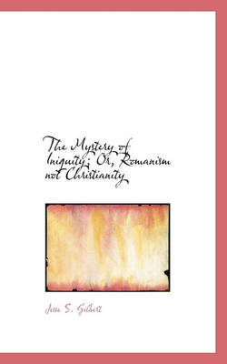 Book cover for The Mystery of Iniquity; Or, Romanism Not Christianity