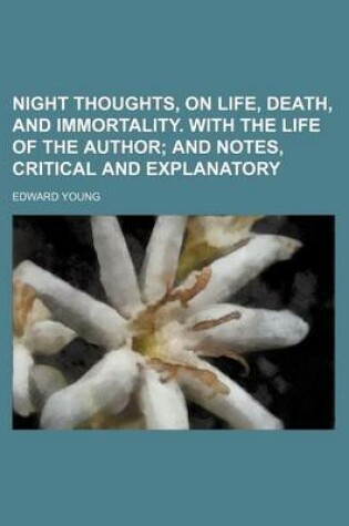 Cover of Night Thoughts, on Life, Death, and Immortality. with the Life of the Author; And Notes, Critical and Explanatory
