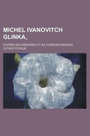 Cover of Michel Ivanovitch Glinka; D'Apres Ses Memoires Et Sa Correspondance