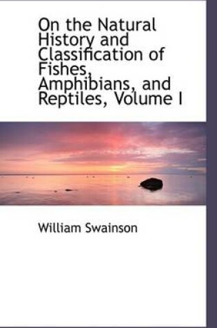 Cover of On the Natural History and Classification of Fishes, Amphibians, and Reptiles, Volume I