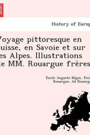 Cover of Voyage Pittoresque En Suisse, En Savoie Et Sur Les Alpes. Illustrations de MM. Rouargue Fre Res