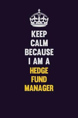 Book cover for Keep Calm Because I Am A Hedge fund manager