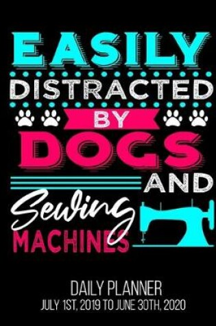 Cover of Easily Distracted By Dogs And Sewing Machines Daily Planner July 1st, 2019 To June 30th, 2020