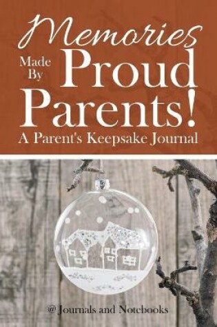 Cover of Memories Made By Proud Parents! A Parent's Keepsake Journal