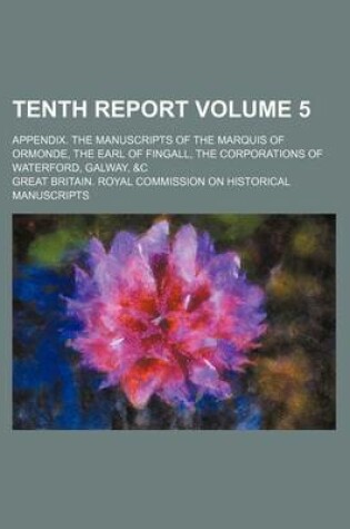 Cover of Tenth Report Volume 5; Appendix. the Manuscripts of the Marquis of Ormonde, the Earl of Fingall, the Corporations of Waterford, Galway, &C