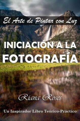 Cover of INICIACIÓN A LA FOTOGRAFÍA. El Arte de Pintar con Luz. Un inspirador libro teórico-práctico.