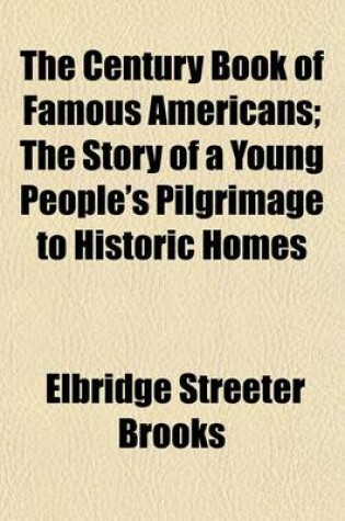 Cover of The Century Book of Famous Americans; The Story of a Young People's Pilgrimage to Historic Homes