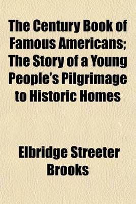 Book cover for The Century Book of Famous Americans; The Story of a Young People's Pilgrimage to Historic Homes