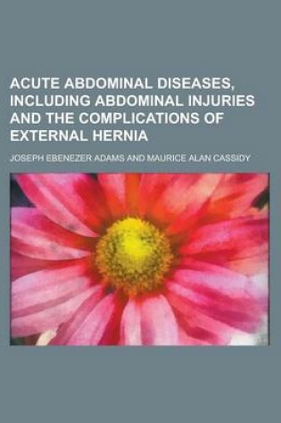 Cover of Acute Abdominal Diseases, Including Abdominal Injuries and the Complications of External Hernia