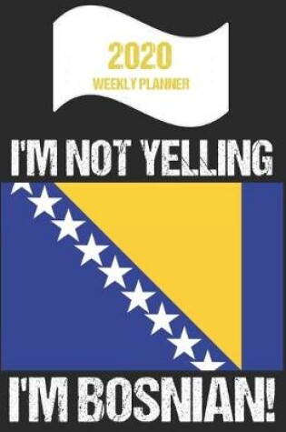 Cover of 2020 Weekly Planner I'm Not Yelling I'm Bosnian