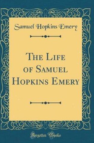 Cover of The Life of Samuel Hopkins Emery (Classic Reprint)