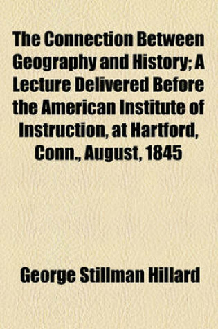 Cover of The Connection Between Geography and History; A Lecture Delivered Before the American Institute of Instruction, at Hartford, Conn., August, 1845