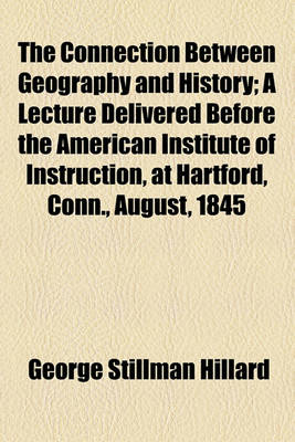 Book cover for The Connection Between Geography and History; A Lecture Delivered Before the American Institute of Instruction, at Hartford, Conn., August, 1845